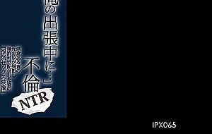 Ipx-065, during my business trip ... immorality ntr witty sex picture of a wife who shot by a